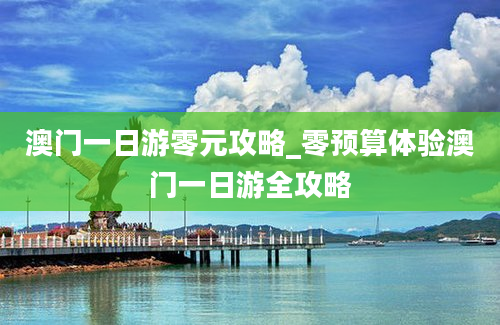 澳门一日游零元攻略_零预算体验澳门一日游全攻略