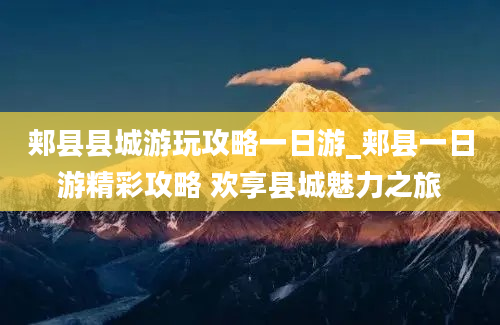 郏县县城游玩攻略一日游_郏县一日游精彩攻略 欢享县城魅力之旅