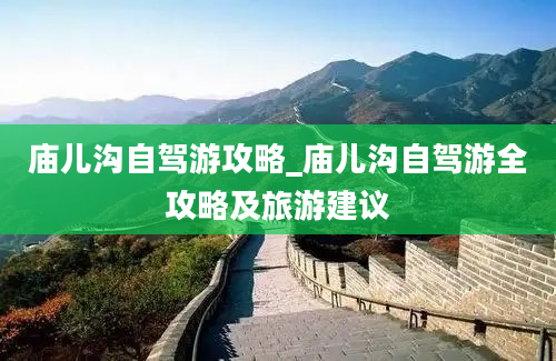 庙儿沟自驾游攻略_庙儿沟自驾游全攻略及旅游建议