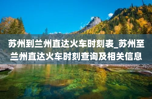 苏州到兰州直达火车时刻表_苏州至兰州直达火车时刻查询及相关信息