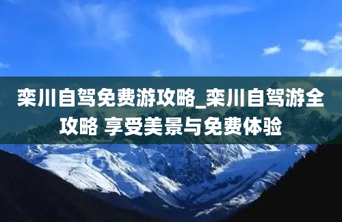 栾川自驾免费游攻略_栾川自驾游全攻略 享受美景与免费体验