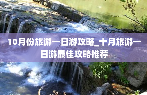 10月份旅游一日游攻略_十月旅游一日游最佳攻略推荐