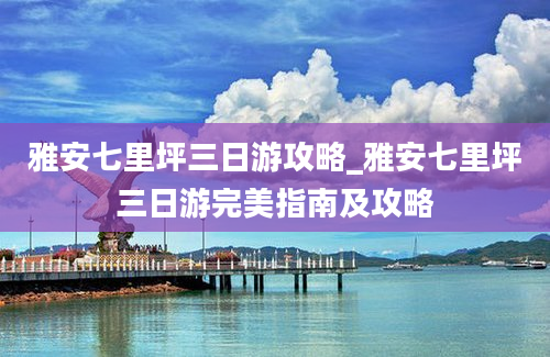 雅安七里坪三日游攻略_雅安七里坪三日游完美指南及攻略