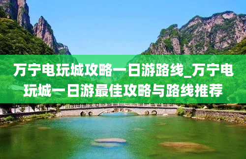 万宁电玩城攻略一日游路线_万宁电玩城一日游最佳攻略与路线推荐