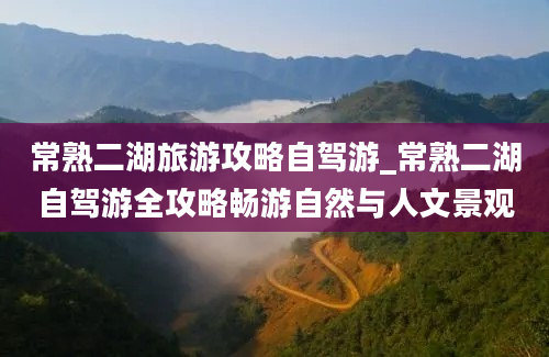 常熟二湖旅游攻略自驾游_常熟二湖自驾游全攻略畅游自然与人文景观