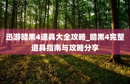 迅游暗黑4道具大全攻略_暗黑4完整道具指南与攻略分享