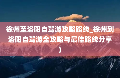 徐州至洛阳自驾游攻略路线_徐州到洛阳自驾游全攻略与最佳路线分享)