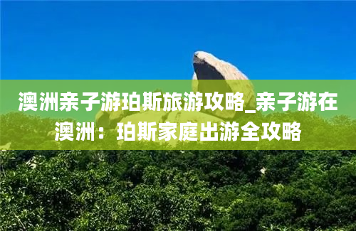 澳洲亲子游珀斯旅游攻略_亲子游在澳洲：珀斯家庭出游全攻略