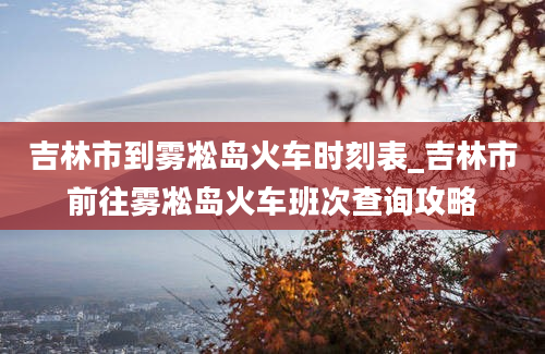 吉林市到雾凇岛火车时刻表_吉林市前往雾凇岛火车班次查询攻略