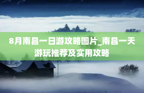 8月南昌一日游攻略图片_南昌一天游玩推荐及实用攻略