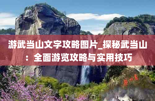 游武当山文字攻略图片_探秘武当山：全面游览攻略与实用技巧