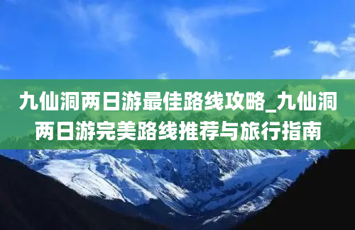 九仙洞两日游最佳路线攻略_九仙洞两日游完美路线推荐与旅行指南