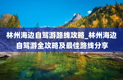 林州海边自驾游路线攻略_林州海边自驾游全攻略及最佳路线分享