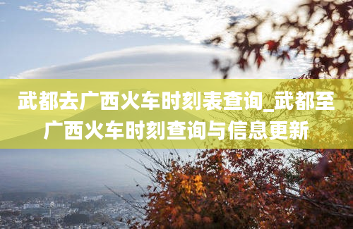 武都去广西火车时刻表查询_武都至广西火车时刻查询与信息更新