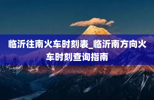 临沂往南火车时刻表_临沂南方向火车时刻查询指南