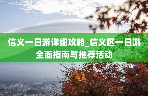 信义一日游详细攻略_信义区一日游全面指南与推荐活动