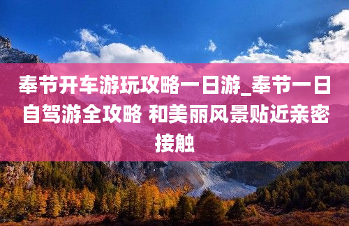 奉节开车游玩攻略一日游_奉节一日自驾游全攻略 和美丽风景贴近亲密接触