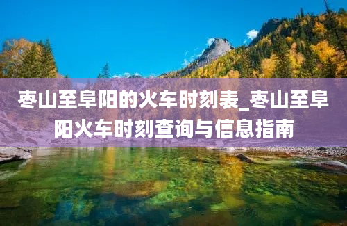 枣山至阜阳的火车时刻表_枣山至阜阳火车时刻查询与信息指南