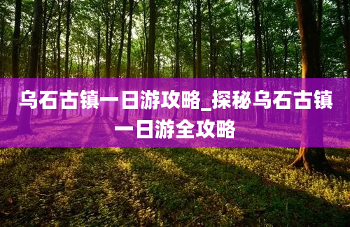 乌石古镇一日游攻略_探秘乌石古镇一日游全攻略