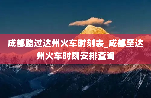 成都路过达州火车时刻表_成都至达州火车时刻安排查询