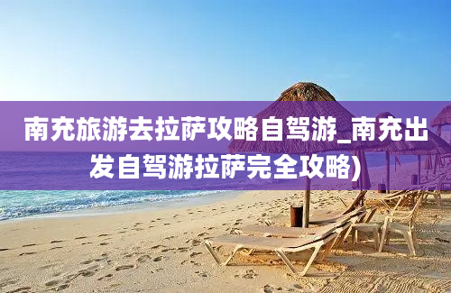 南充旅游去拉萨攻略自驾游_南充出发自驾游拉萨完全攻略)