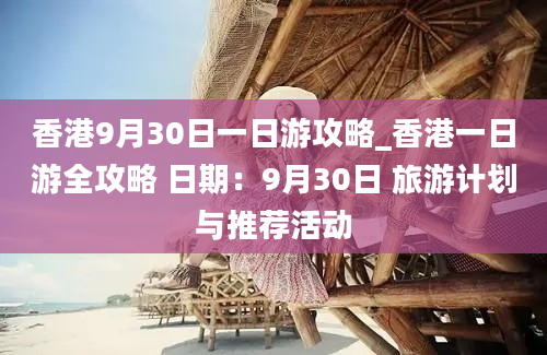 香港9月30日一日游攻略_香港一日游全攻略 日期：9月30日 旅游计划与推荐活动