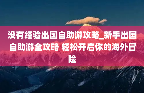 没有经验出国自助游攻略_新手出国自助游全攻略 轻松开启你的海外冒险