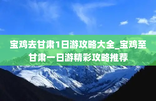 宝鸡去甘肃1日游攻略大全_宝鸡至甘肃一日游精彩攻略推荐