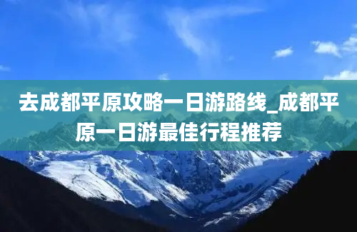 去成都平原攻略一日游路线_成都平原一日游最佳行程推荐