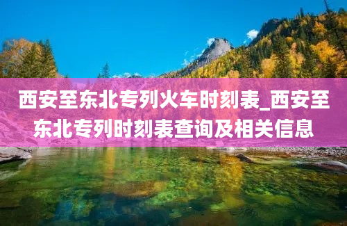 西安至东北专列火车时刻表_西安至东北专列时刻表查询及相关信息