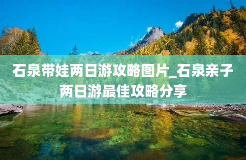 石泉带娃两日游攻略图片_石泉亲子两日游最佳攻略分享