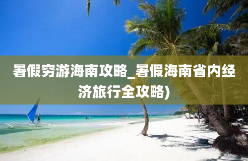 暑假穷游海南攻略_暑假海南省内经济旅行全攻略)