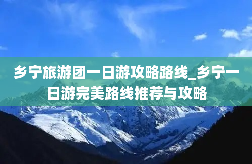 乡宁旅游团一日游攻略路线_乡宁一日游完美路线推荐与攻略