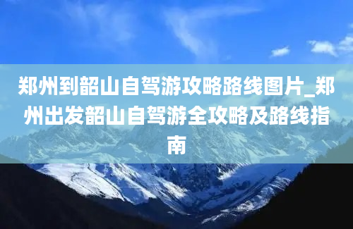 郑州到韶山自驾游攻略路线图片_郑州出发韶山自驾游全攻略及路线指南