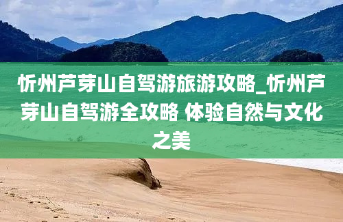 忻州芦芽山自驾游旅游攻略_忻州芦芽山自驾游全攻略 体验自然与文化之美