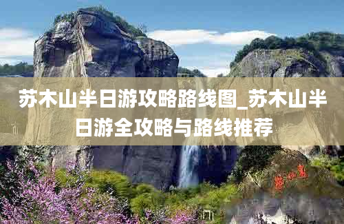 苏木山半日游攻略路线图_苏木山半日游全攻略与路线推荐