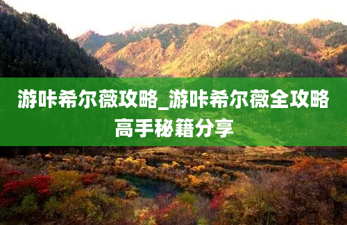 游咔希尔薇攻略_游咔希尔薇全攻略高手秘籍分享