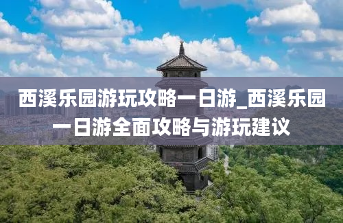 西溪乐园游玩攻略一日游_西溪乐园一日游全面攻略与游玩建议