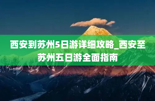 西安到苏州5日游详细攻略_西安至苏州五日游全面指南