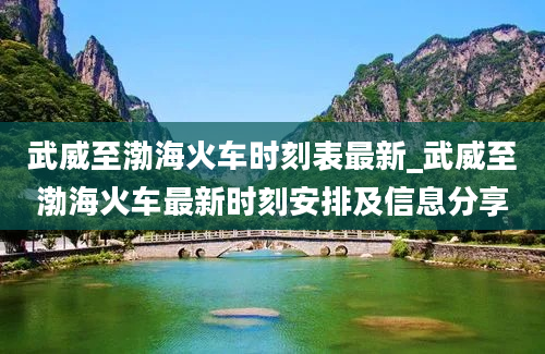 武威至渤海火车时刻表最新_武威至渤海火车最新时刻安排及信息分享