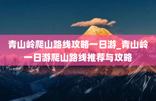 青山岭爬山路线攻略一日游_青山岭一日游爬山路线推荐与攻略