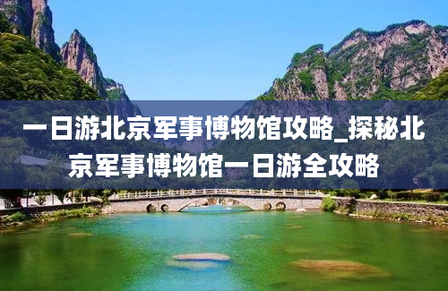 一日游北京军事博物馆攻略_探秘北京军事博物馆一日游全攻略