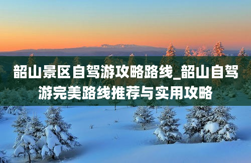 韶山景区自驾游攻略路线_韶山自驾游完美路线推荐与实用攻略