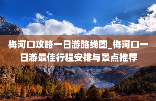 梅河口攻略一日游路线图_梅河口一日游最佳行程安排与景点推荐