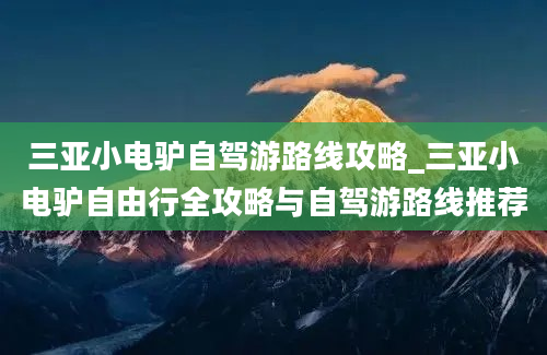 三亚小电驴自驾游路线攻略_三亚小电驴自由行全攻略与自驾游路线推荐