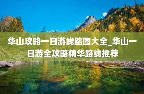 华山攻略一日游线路图大全_华山一日游全攻略精华路线推荐