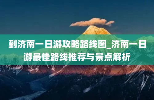 到济南一日游攻略路线图_济南一日游最佳路线推荐与景点解析