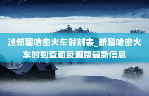 过新疆哈密火车时刻表_新疆哈密火车时刻查询及调整最新信息