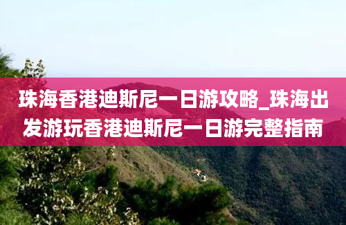 珠海香港迪斯尼一日游攻略_珠海出发游玩香港迪斯尼一日游完整指南