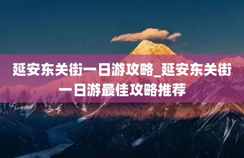 延安东关街一日游攻略_延安东关街一日游最佳攻略推荐